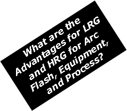 Text Box: What are the Advantages for LRG and HRG for Arc Flash, Equipment, and Process?