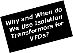 Text Box: Why and When do We Use Isolation Transformers for VFDs?